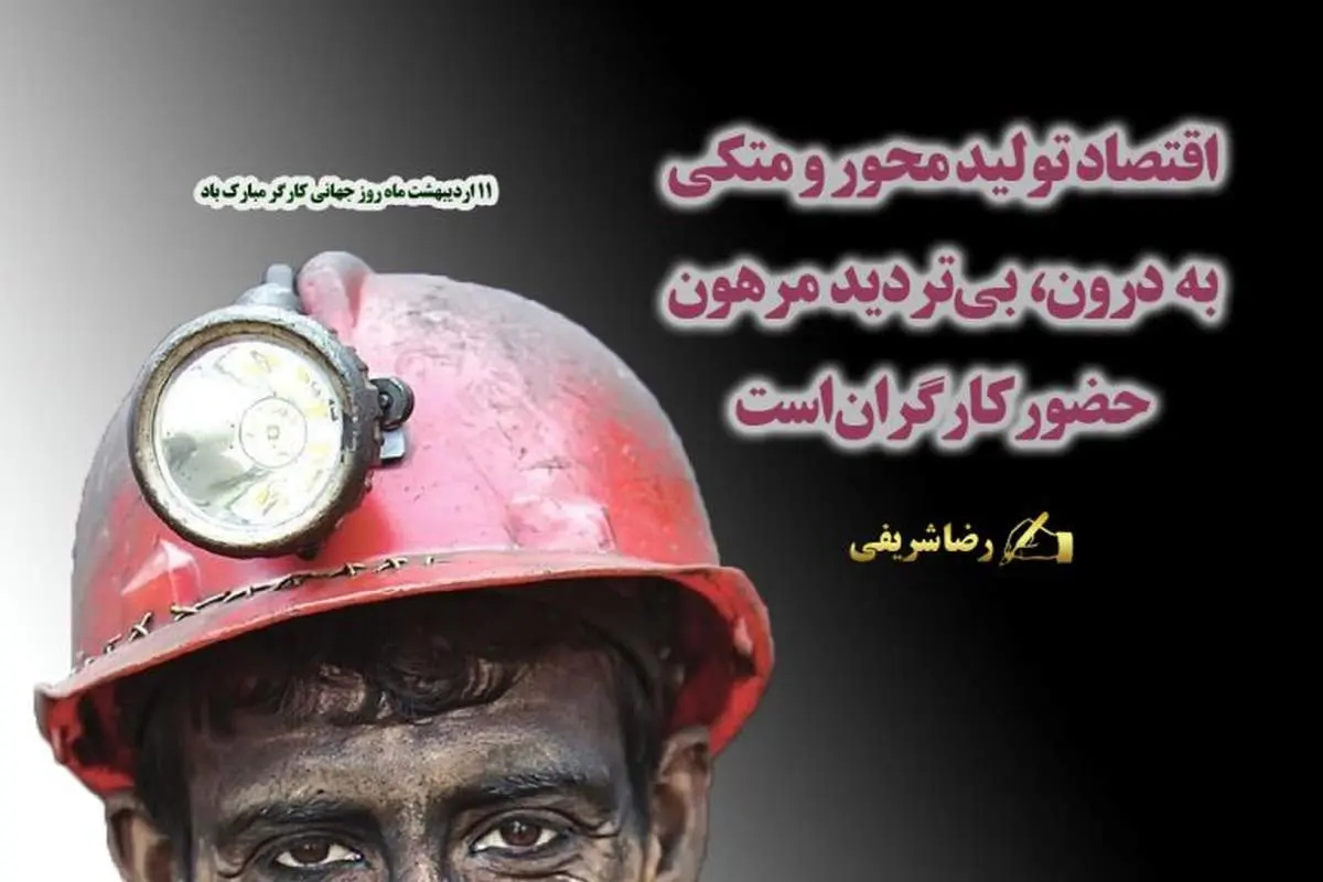  اقتصاد تولید محور و متکی به درون، بی‌تردید مرهون حضور کارگران است