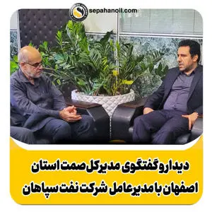 دیدار و گفتگوی مدیرکل‌صمت استان اصفهان با مدیرعامل شرکت نفت سپاهان