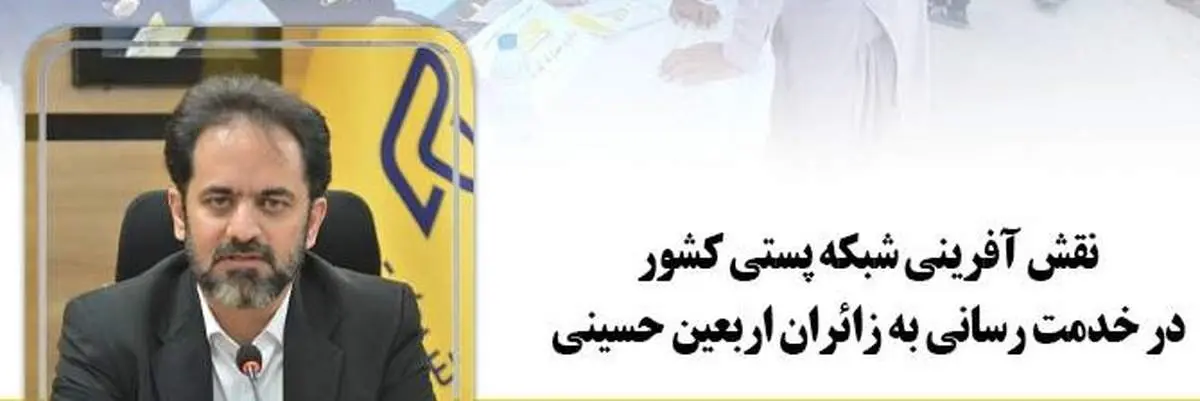 نقش آفرینی شبکه پستی کشور در خدمت رسانی به زائران اربعین حسینی