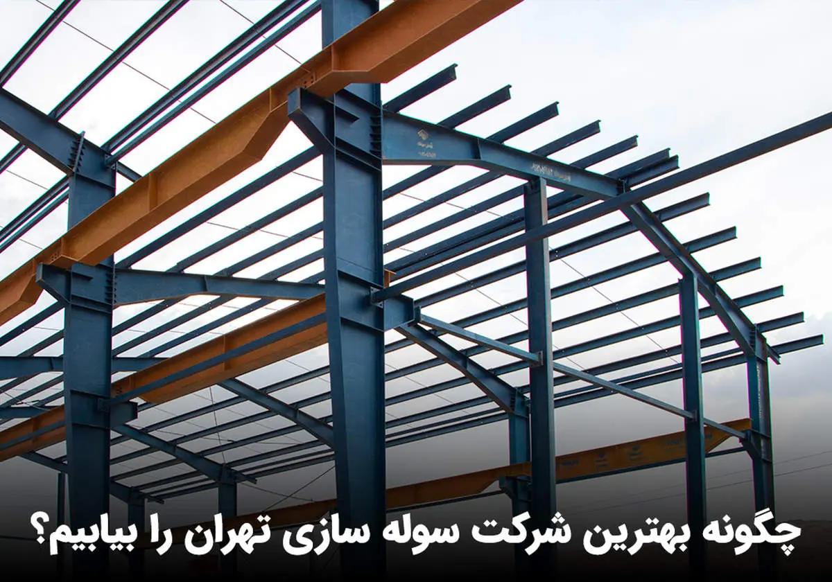 چگونه بهترین شرکت سوله سازی تهران را بیابیم؟